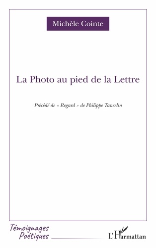 Michèle Cointe - La Photo au pied de la Lettre - Précédé de "Regard" de Philippe Tancelin.