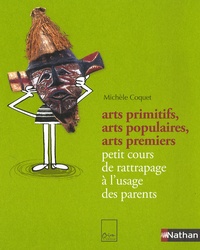 Michèle Coquet - Arts primitifs, arts populaires, arts premiers - Petit cours de rattrapage à l'usage des parents.