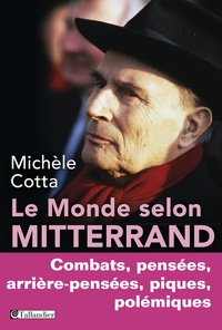 Michèle Cotta - Le monde selon Mitterrand - Combats, pensées, arrière-pensées, piques, polémiques.
