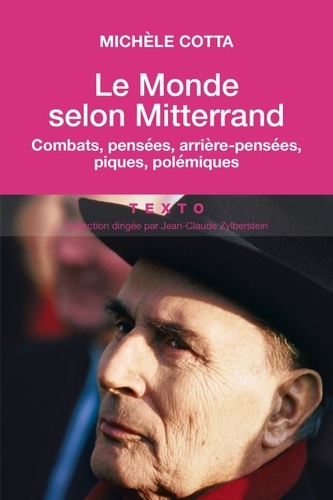 Le monde selon Mitterrand. Combats, pensées, arrière-pensées, piques, polémiques