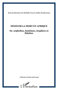 Michèle Cros et Julien Bonhomme - Déjouer la mort en Afrique - Or, orphelins, fantômes, trophées et fétiches.