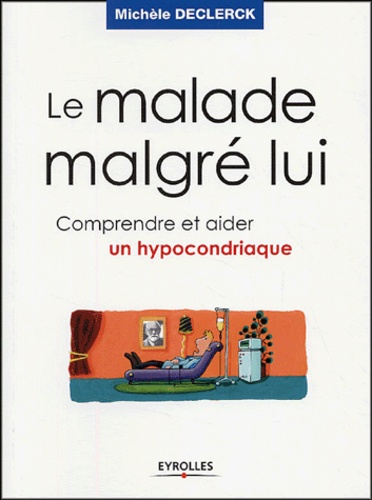 Michèle Declerck - Le malade malgrè lui - Comprendre et aider un hypocondriaque.