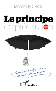 Michèle Declerck - Le principe de précaution - Comment rater sa vie en essayant de la sauver.