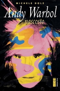 Michele Dolz - Andy Warhol nascosto.
