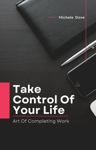 Livres Kindle best seller téléchargement gratuit Take Control Of Your Life  - Art Of Completing Work, #1 en francais 9798215601570 iBook PDF par Michele Dove