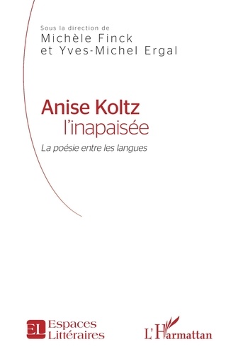 Michèle Finck et Yves-Michel Ergal - Anise Koltz l'inapaisée - La poésie entre les langues.