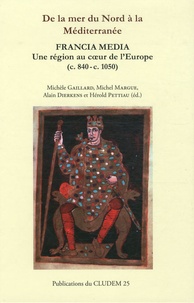 Michèle Gaillard et Michel Margue - De la mer du Nord à la Méditerranée - Francia Media, une région au coeur de l'Europe (c. 840-c. 1050).