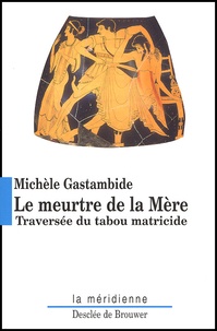 Michèle Gastambide - Le Meurtre De La Mere. Traversee Du Tabou Matricide Des Origines A Nos Jours.