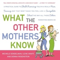 Michele Gendelman et Ilene Graff - What the Other Mothers Know - A Practical Guide to Child Rearing Told in a Really Nice, Funny Way That Won't Make You Feel Like a Complete Idiot the Way All Those Other Parenting Books Do.