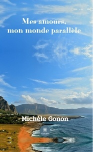 Michèle Gonon - Mes amours, mon monde parallèle.