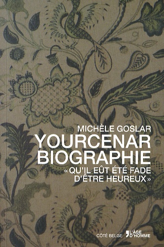 Michèle Goslar - Yourcenar biographie - "Qu'il eût été fade d'être heureux".