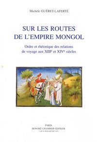 Michèle Guéret-Laferté - Sur les routes de l'empire mongol - Ordre et rhétorique des relations de voyage aux XIIe et XIVe siècles.