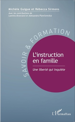 Michèle Guigue et Rébecca Sirmons - L'instruction en famille - Une liberté qui inquiète.