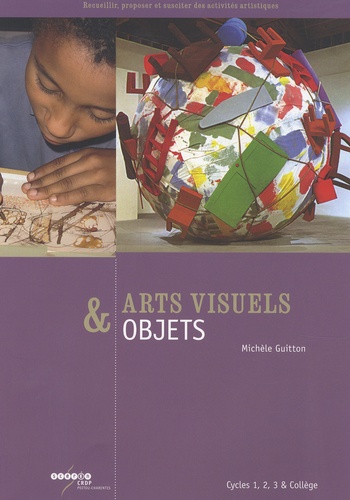 Arts visuels & objets. Cycles 1, 2, 3 & collège