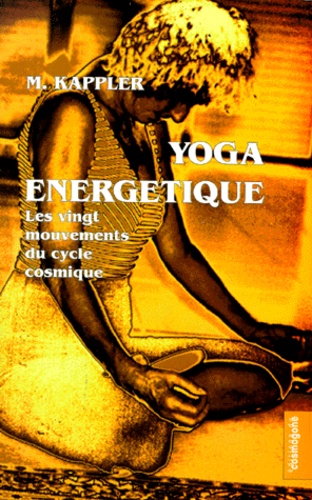 Michèle Kappler - Yoga Energetique. Les Vingt Mouvements Du Cycle Cosmique, (Yioud, Unite), Le Corps Devient Energie.