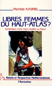 Michèle Kasriel - Libres femmes du Haut-Atlas? - Dynamique d'une micro-société au Maroc.