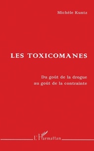 Michèle Kuntz - Les Toxicomanes. Du Gout De La Drogue Au Gout De La Contrainte.