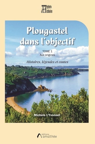 Michele L'yvonnet - Plougastel dans l'objectif - Tome 1, Aux origines. Histoires, légéndes et contes.