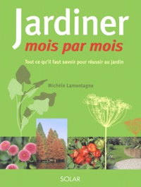 Michèle Lamontagne - Jardiner Mois Par Mois. Tout Ce Qu'Il Faut Savoir Pour Reussir Au Jardin.