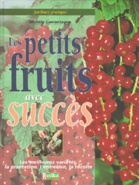 Les Petits Fruits Avec Succes. Les Meilleurs Varietes, La Plantation, L'Entretien, La Recolte