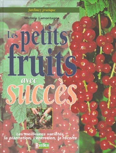 Michèle Lamontagne - Les Petits Fruits Avec Succes. Les Meilleurs Varietes, La Plantation, L'Entretien, La Recolte.