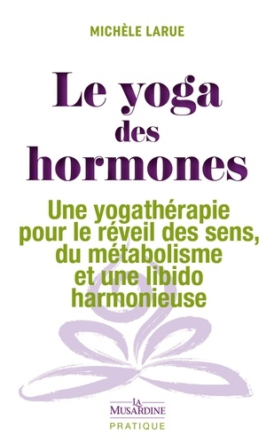 Le yoga des hormones. Une yogathérapie pour le réveil des sens, du métabolisme et une libido harmonieuse