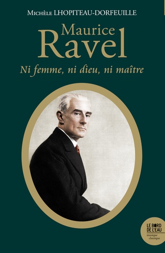 Maurice Ravel. Ni femme, ni Dieu, ni maître