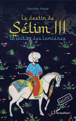 Michèle Madar - Le destin de Sêlim III - Le sultan des Lumières.