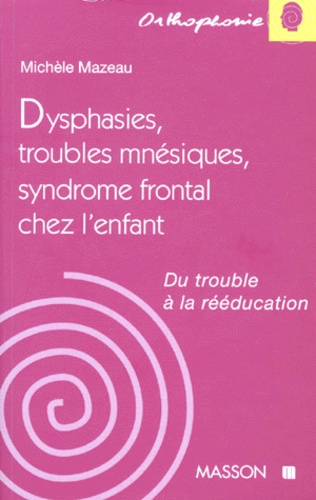 Michèle Mazeau - Dysphasies, Troubles Mnesiques, Syndrome Frontal Chez L'Enfant. Du Trouble A La Reeducation.