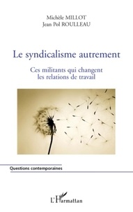 Michèle Millot - Le syndicalisme autrement - Ces militants qui changent les relations de travail.