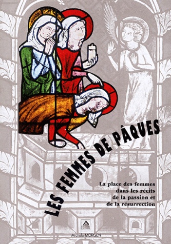 Michèle Morgen - Les Femmes De Paques. La Place Des Femmes Dans Les Recits De La Passion Et De La Resurrction.