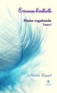 Michèle Ringard - Plume vagabonde Tome 1 : Errances d'instants.
