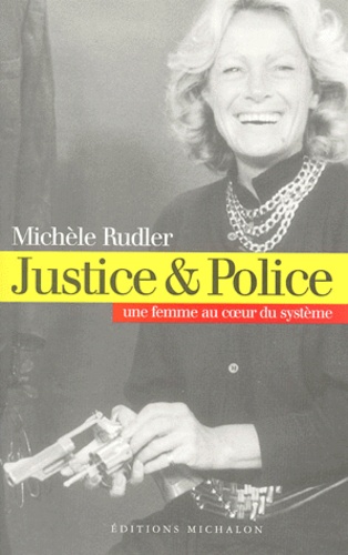 Michèle Rudler - Justice & Police. Une Femme Au Coeur Du Systeme.
