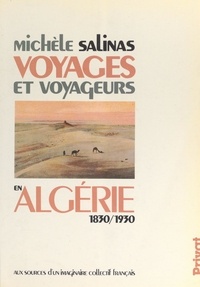Michèle Salinas - Voyages et voyageurs en Algérie, 1830-1930 - Aux sources d'un imaginaire collectif français.