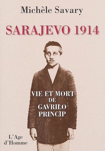 Michèle Savary - Sarajevo 1914 - Vie et mort de Gavrilo Princip.