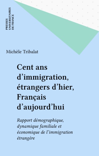Cent ans d'immigration, étrangers d'hier, Français d'aujourd'hui. Apport démographique, dynamique familiale et économique de l'immigration étrangère