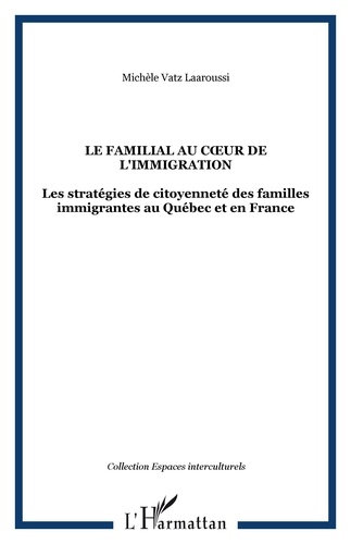 Michèle Vatz Laaroussi - Le familial au coeur de l'immigration - Les stratégies de citoyenneté des familles immigrantes au Québec et en France.