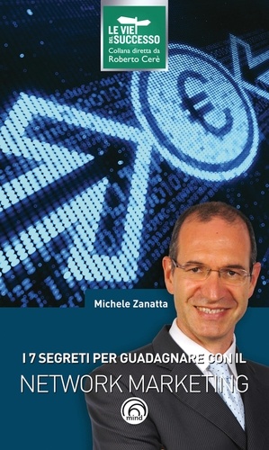 Michele Zanatta - I 7 segreti per guadagnare con il network marketing.