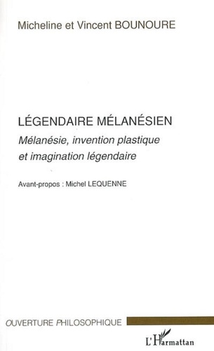 Micheline Bounoure et Vincent Bounoure - Légendaire mélanésien - Mélanésie, invention plastique et imagination légendaire.