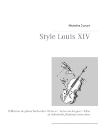 Micheline Cumant - Style Louis XIV - Collection de pièces faciles des 17ème et 18ème siècles pour violon et violoncelle, d'auteurs anonymes.