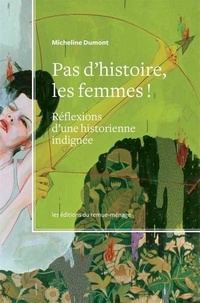 Micheline Dumont - Pas d'histoire, les femmes! - Réflexions d'une historienne indignée.