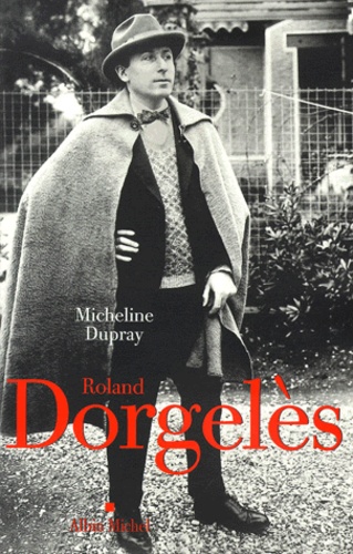 Micheline Dupray - Roland Dorgeles. Un Siecle De Vie Litteraire.