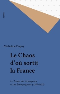 Micheline Dupuy - Le Chaos d'où sortit la France - Le temps des Armagnacs et des Bourguignons, 1380-1435.