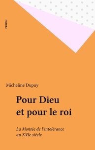 Micheline Dupuy - Pour Dieu et pour le roi - La montée de l'intolérance au XVIe siècle, de Marignan à Wassy, 1515-1562.