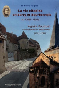 Micheline Hugues - La vie citadine en Berry et Bourbonnais au XVIIIe siècle - Agnès Fouquet, Une bourgeoise de Saint-Amand (1711-1797).