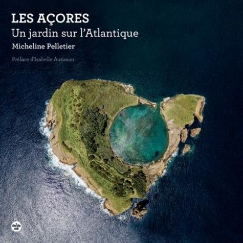 Micheline Pelletier - Les Açores - Un jardin sur l'Atlantique.