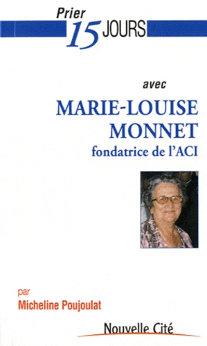 Micheline Poujoulat - Prier 15 jours avec Marie-Louise Monnet - Fondatrice de l'ACI.