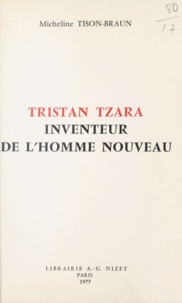 Micheline Tison-Braun - Tristan Tzara, inventeur de l'homme nouveau.