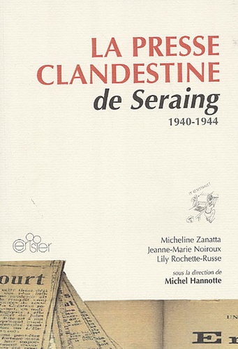 Micheline Zanatta et Jeanne-Marie Noiroux - La Presse clandestine de Seraing 1940-1944.