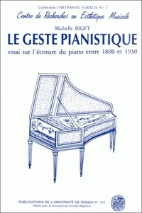 Le Geste Pianistique. Essai Sur L'Ecriture Du Piano Entre 1800 Et 1930